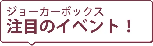 JOKER BOX 注目のイベント