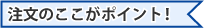 注文のここがポイント